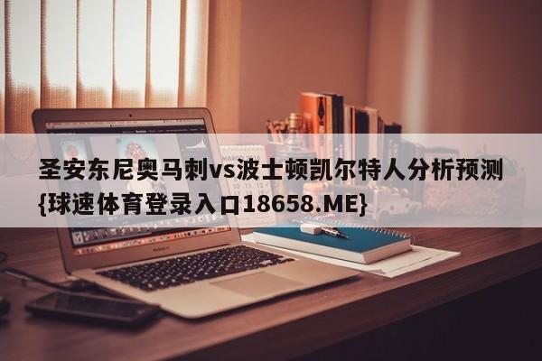 圣安东尼奥马刺vs波士顿凯尔特人分析预测{球速体育登录入口18658.ME}