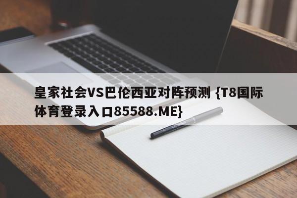 皇家社会VS巴伦西亚对阵预测 {T8国际体育登录入口85588.ME}