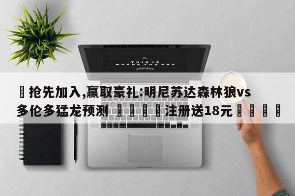 ✅抢先加入,赢取豪礼:明尼苏达森林狼vs多伦多猛龙预测 🏆注册送18元🎁