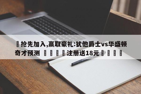 ✅抢先加入,赢取豪礼:犹他爵士vs华盛顿奇才预测 🏆注册送18元🎁