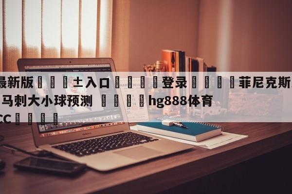 🥀最新版🎱入口🐔登录🚭菲尼克斯太阳vs圣安东尼奥马刺大小球预测 🏆hg888体育69972·CC🎁