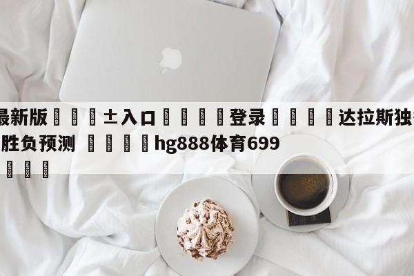 🥀最新版🎱入口🐔登录🚭达拉斯独行侠vs孟菲斯灰熊胜负预测 🏆hg888体育69972·CC🎁