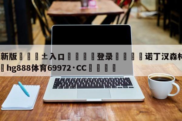 🥀最新版🎱入口🐔登录🚭诺丁汉森林对卢顿预测 🏆hg888体育69972·CC🎁