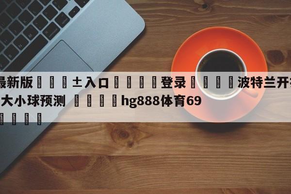 🥀最新版🎱入口🐔登录🚭波特兰开拓者vs休斯顿火箭大小球预测 🏆hg888体育69972·CC🎁