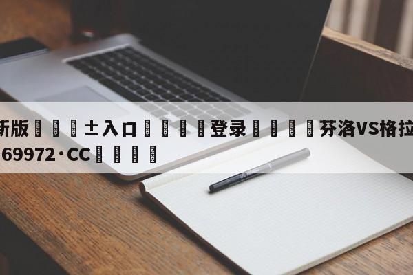 🥀最新版🎱入口🐔登录🚭芬洛VS格拉芙 🏆hg888体育69972·CC🎁