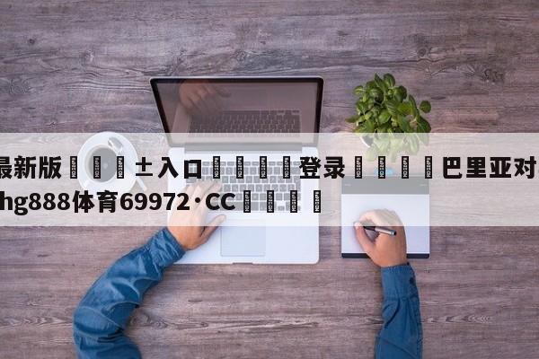 🥀最新版🎱入口🐔登录🚭巴里亚对毕尔巴鄂 🏆hg888体育69972·CC🎁