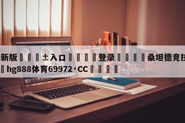 🥀最新版🎱入口🐔登录🚭桑坦德竞技足球俱乐部 🏆hg888体育69972·CC🎁