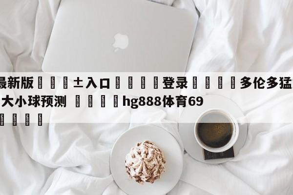 🥀最新版🎱入口🐔登录🚭多伦多猛龙vs布鲁克林篮网大小球预测 🏆hg888体育69972·CC🎁