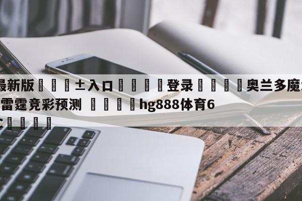 🥀最新版🎱入口🐔登录🚭奥兰多魔术vs俄克拉荷马城雷霆竞彩预测 🏆hg888体育69972·CC🎁