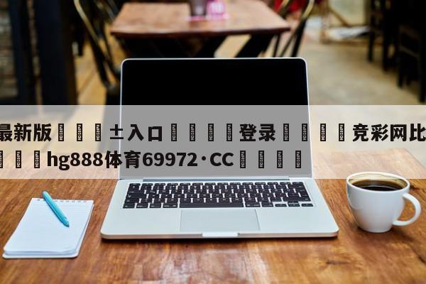 🥀最新版🎱入口🐔登录🚭竞彩网比分500彩票网 🏆hg888体育69972·CC🎁