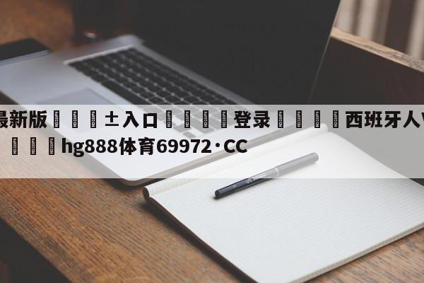 🥀最新版🎱入口🐔登录🚭西班牙人VS塞维利亚竞彩 🏆hg888体育69972·CC🎁
