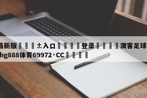 🥀最新版🎱入口🐔登录🚭澳客足球比分即时 🏆hg888体育69972·CC🎁
