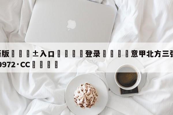 🥀最新版🎱入口🐔登录🚭意甲北方三强 🏆hg888体育69972·CC🎁
