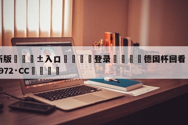 🥀最新版🎱入口🐔登录🚭德国杯回看 🏆hg888体育69972·CC🎁