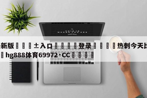 🥀最新版🎱入口🐔登录🚭热刺今天比赛直播视频 🏆hg888体育69972·CC🎁