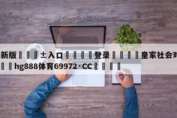 🥀最新版🎱入口🐔登录🚭皇家社会对皇马比分预测 🏆hg888体育69972·CC🎁