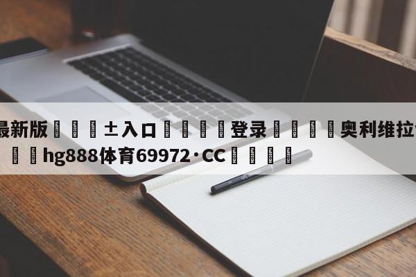 🥀最新版🎱入口🐔登录🚭奥利维拉vs钱德勒全场 🏆hg888体育69972·CC🎁