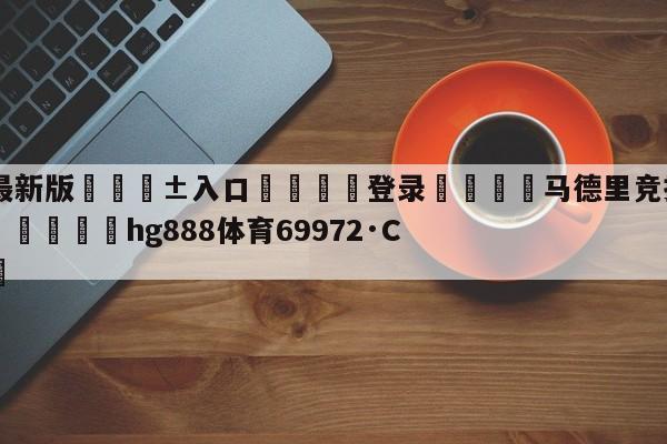 🥀最新版🎱入口🐔登录🚭马德里竞技VS奥萨苏纳竞彩 🏆hg888体育69972·CC🎁
