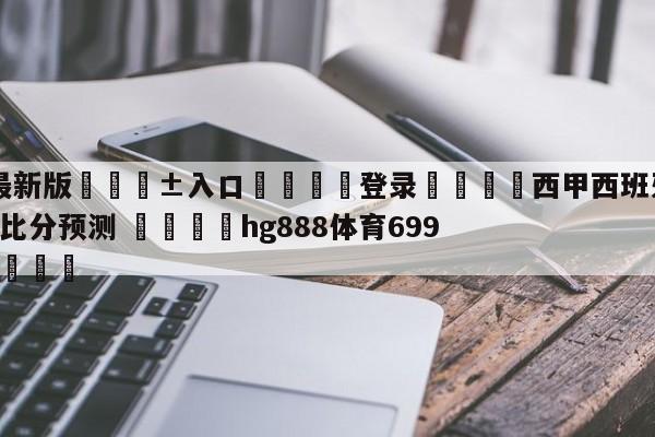 🥀最新版🎱入口🐔登录🚭西甲西班牙人VS瓦拉多利德比分预测 🏆hg888体育69972·CC🎁
