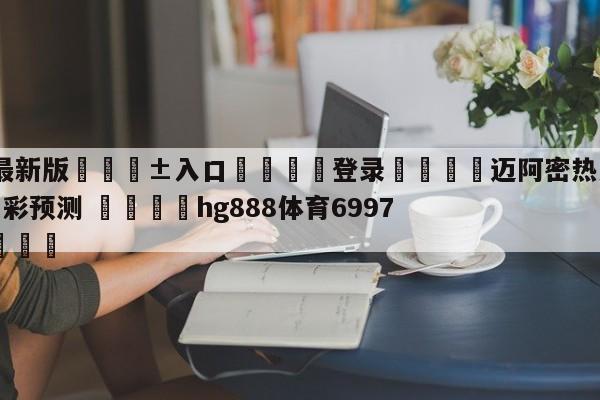 🥀最新版🎱入口🐔登录🚭迈阿密热火vs洛杉矶快船竞彩预测 🏆hg888体育69972·CC🎁