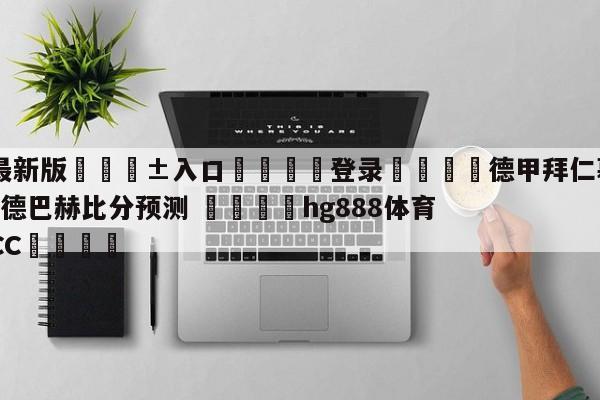 🥀最新版🎱入口🐔登录🚭德甲拜仁慕尼黑VS门兴格拉德巴赫比分预测 🏆hg888体育69972·CC🎁