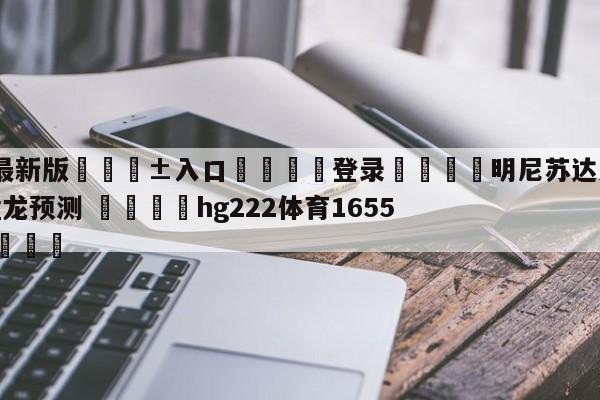 🥀最新版🎱入口🐔登录🚭明尼苏达森林狼vs多伦多猛龙预测 🏆hg222体育16558·ME🎁