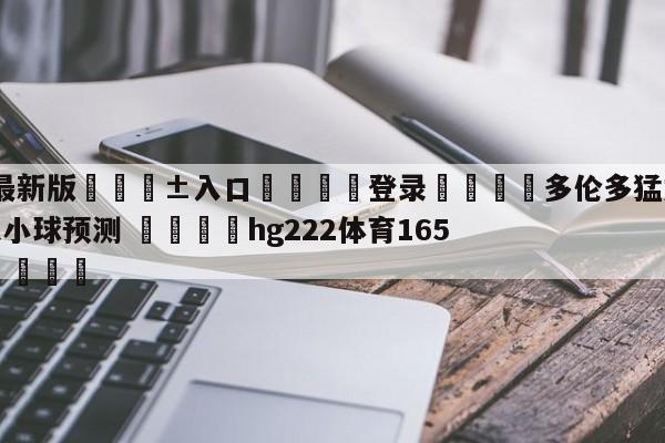 🥀最新版🎱入口🐔登录🚭多伦多猛龙vs休斯顿火箭大小球预测 🏆hg222体育16558·ME🎁