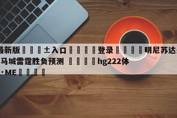 🥀最新版🎱入口🐔登录🚭明尼苏达森林狼vs俄克拉荷马城雷霆胜负预测 🏆hg222体育16558·ME🎁