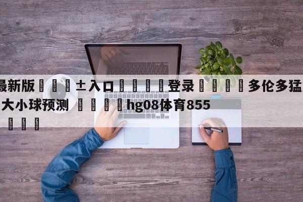 🥀最新版🎱入口🐔登录🚭多伦多猛龙vs布鲁克林篮网大小球预测 🏆hg08体育85588·ME🎁