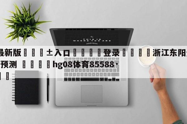 🥀最新版🎱入口🐔登录🚭浙江东阳光vs北京控股竞彩预测 🏆hg08体育85588·ME🎁